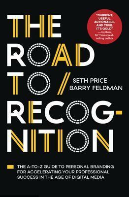 The Road to Recognition: The A-To-Z Guide to Personal Branding for Accelerating Your Professional Success in the Age of Digital Media by Seth Price, Barry Feldman