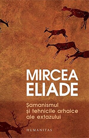 Şamanismul şi tehnicile arhaice ale extazului by Mircea Eliade