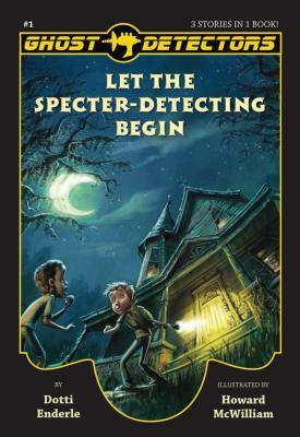 Ghost Detectors Volume 1: Let the Specter-Detecting Begin, Books 1-3 by Dotti Enderle