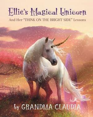 Ellie's Magical Unicorn: And Her "Think on the Bright Side" Lessons by Claudia T. Nelson, Karen K. Christoffersen, Grandma Claudia