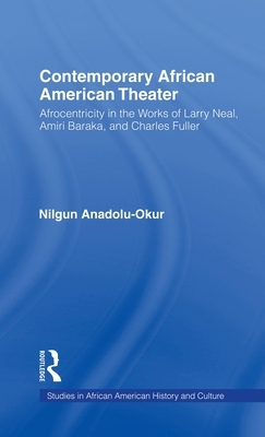 Contemporary African American Theater: Afrocentricity in the Works of Larry Neal, Amiri Baraka, and Charles Fuller by Nilgun Anadolu-Okur