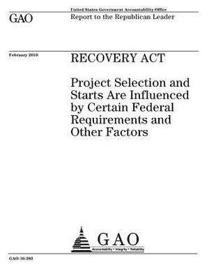 Recovery Act: project selection and starts are influenced by certain federal requirements and other factors: report to the Republica by U. S. Government Accountability Office