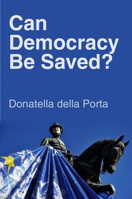 Can Democracy Be Saved?: Participation, Deliberation and Social Movements by Donatella Della Porta