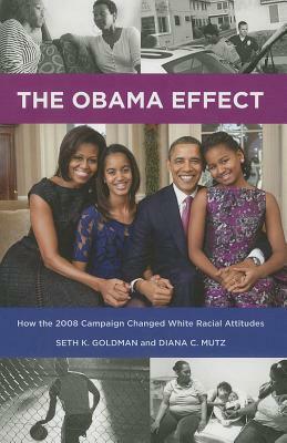 The Obama Effect: How the 2008 Campaign Changed White Racial Attitudes by Diana C. Mutz, Seth K. Goldman