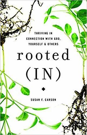 Rooted (IN): Thriving in Connection with God, Yourself, and Others by Susan Carson, Susan Carson