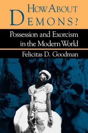 How about Demons?: Possession and Exorcism in the Modern World by Felicitas D. Goodman