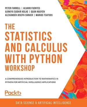 The Statistics and Calculus with Python Workshop: A comprehensive introduction to mathematics in Python for artificial intelligence applications by Ajinkya Sudhir Kolhe, Peter Farrell, Alvaro Fuentes