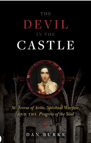 The Devil in the Castle: St. Teresa of Avila, Spiritual Warfare, and the Progress of the Soul by Dan Burke