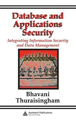 Database and Applications Security: Integrating Information Security and Data Management by Bhavani Thuraisingham