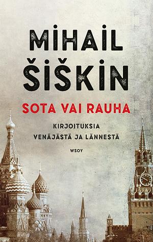 Sota vai rauha - Kirjoituksia Venäjästä ja lännestä by Mikhail Shishkin