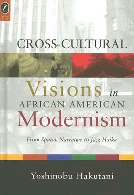 Cross-Cultural Visions in African American Modernism: From Spatial Narrative to Jazz Haiku by Yoshinobu Hakutani