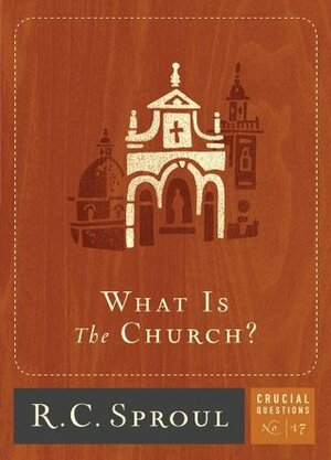 What is The Church? by R.C. Sproul