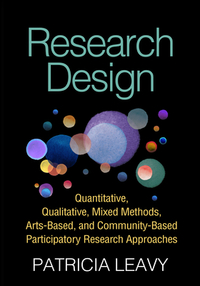 Research Design: Quantitative, Qualitative, Mixed Methods, Arts-Based, and Community-Based Participatory Research Approaches by Patricia Leavy