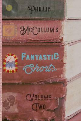 Fantastic Shorts: Volume Two by Phillip McCollum