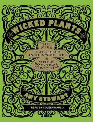 Wicked Plants: The Weed That Killed Lincoln's Mother & Other Botanical Atrocities by Amy Stewart