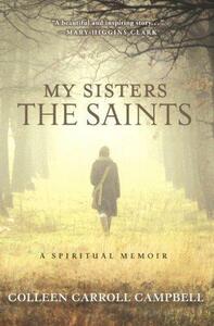 My Sisters the Saints: A Spiritual Memoir by Colleen Carroll Campbell