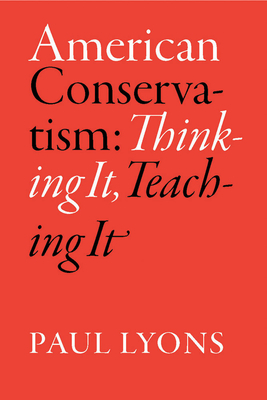 American Conservatism: Thinking It, Teaching It by Paul Lyons