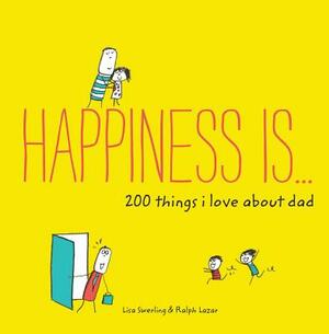 Happiness Is . . . 200 Things I Love about Dad: (father's Day Gifts, Gifts for Dads from Sons and Daughters, New Dad Gifts) by Lisa Swerling, Ralph Lazar