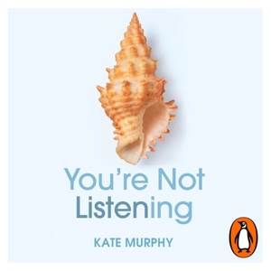 You're Not Listening: What You're Missing and Why It Matters by Kate Murphy