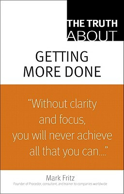 The Truth about Getting More Done by Mark Fritz