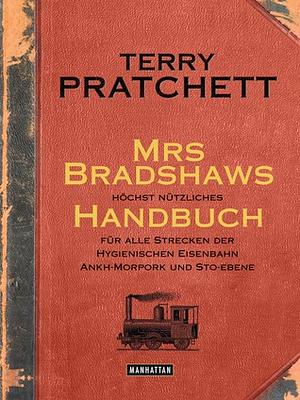 Mrs Bradshaws höchst nützliches Handbuch für alle Strecken der Hygienischen Eisenbahn Ankh-Morpork und Sto-Ebene by Terry Pratchett