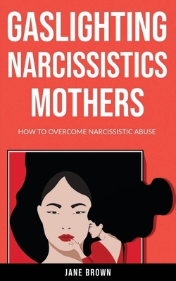Gaslighting Narcissistic Mother: How to Overcome Narcissistic Abuse by Jane Brown