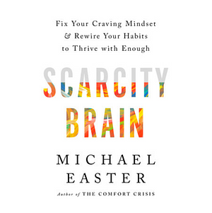 Scarcity Brain: Fix Your Craving Mindset and Rewire Your Habits to Thrive with Enough by Michael Easter
