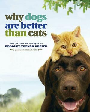 Why Dogs are Better than Cats by Rachael Hale, Bradley Trevor Greive, Bradley Trevor Greive