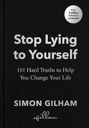 Stop Lying to Yourself: 101 Hard Truths to Help You Change Your Life by Simon Gilham