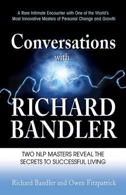 Conversations with Richard Bandler: Two Nlp Masters Reveal the Secrets to Successful Living by Richard Bandler, Owen Fitzpatrick