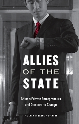 Allies of the State: China's Private Entrepreneurs and Democratic Change by Bruce J. Dickson, Jie Chen