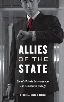 Allies of the State: China's Private Entrepreneurs and Democratic Change by Jie Chen, Bruce J. Dickson