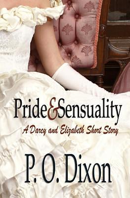 Pride and Sensuality: A Darcy and Elizabeth Short Story by P.O. Dixon