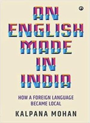 An English Made in India: How a Foreign Language Became Local by Kalpana Mohan