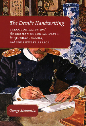 The Devil's Handwriting: Precoloniality and the German Colonial State in Qingdao, Samoa, and Southwest Africa by George Steinmetz