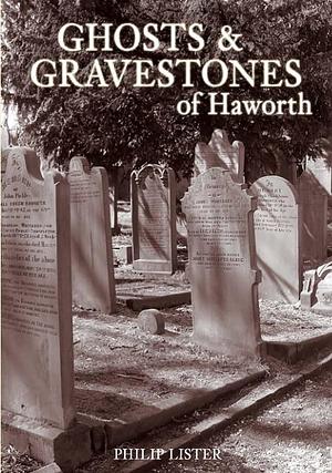 Ghosts and Gravestones of Haworth by Philip Lister