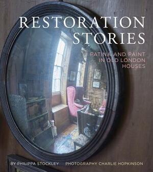 Restoration Stories: Patina and Paint in Old London Houses by Philippa Stockley