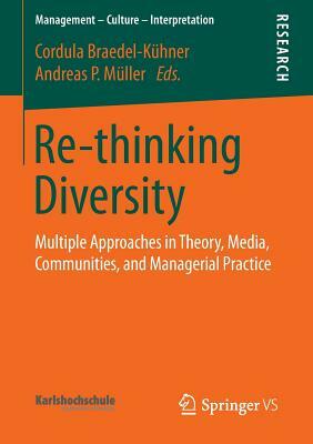 Re-Thinking Diversity: Multiple Approaches in Theory, Media, Communities, and Managerial Practice by Andreas Müller, Cordula Braedel-Kühner