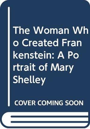 The Woman Who Created Frankenstein: A Portrait of Mary Shelley by Janet Harris