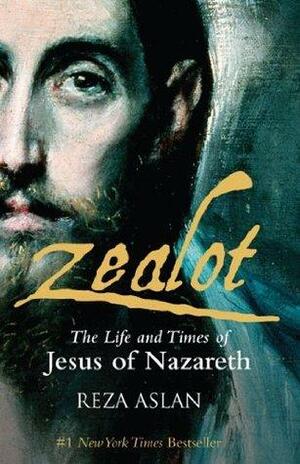 Zealot: The life and times of Jesus of Nazareth by Reza Aslan, Reza Aslan