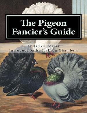 The Pigeon Fancier's Guide: Pigeon Classics Book 5 by James Rogers