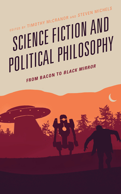 Science Fiction and Political Philosophy: From Bacon to Black Mirror by Timothy McCranor