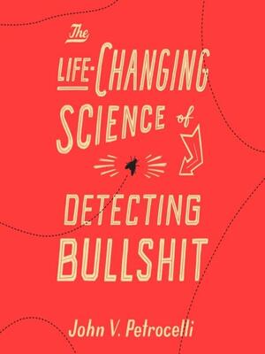 The Life-Changing Science of Detecting Bullshit by John V. Petrocelli