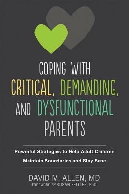 Coping with Critical, Demanding, and Dysfunctional Parents: Powerful Strategies to Help Adult Children Maintain Boundaries and Stay Sane by David M. Allen