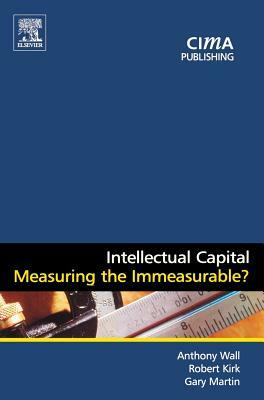 Intellectual Capital: Measuring the Immeasurable? by Anthony Wall, Gary Martin, Robert Kirk