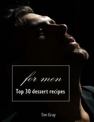 TOP 30 Dessert Recipes - for Men by Tim Gray