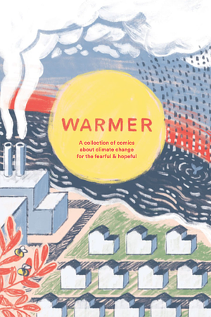 Warmer: a collection of comics about climate change for the fearful & hopeful by Madeleine Witt, Andrew White