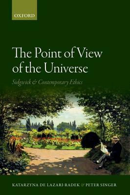 The Point of View of the Universe: Sidgwick and Contemporary Ethics by Peter Singer, Katarzyna De Lazari-Radek