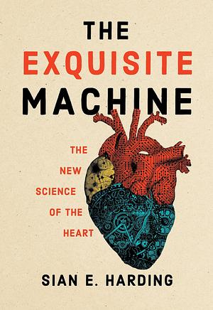 The Exquisite Machine: The New Science of the Heart by Sian E Harding