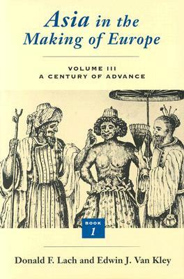 Asia in the Making of Europe, Volume III, Volume 3: A Century of Advance. Book 1: Trade, Missions, Literature by Edwin J. Van Kley, Donald F. Lach